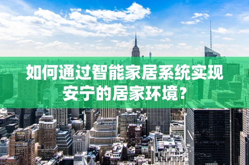 如何通过智能家居系统实现安宁的居家环境？