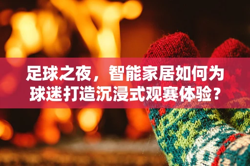 足球之夜，智能家居如何为球迷打造沉浸式观赛体验？
