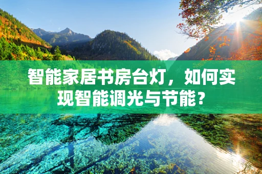 智能家居书房台灯，如何实现智能调光与节能？