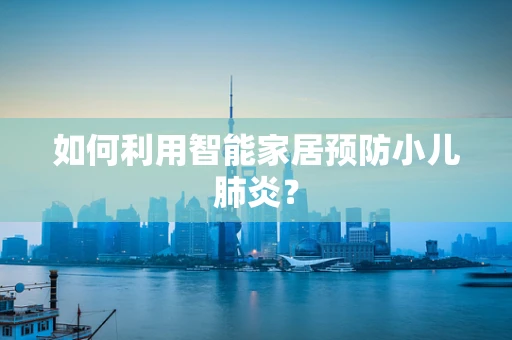 如何利用智能家居预防小儿肺炎？