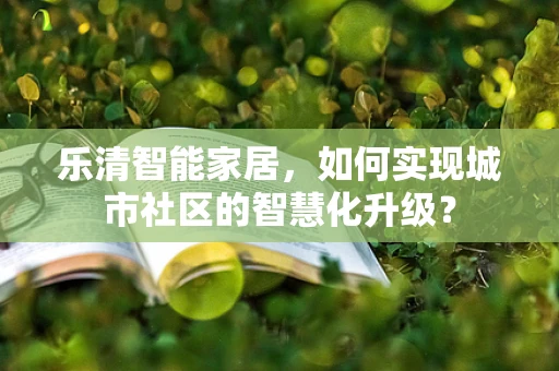 乐清智能家居，如何实现城市社区的智慧化升级？