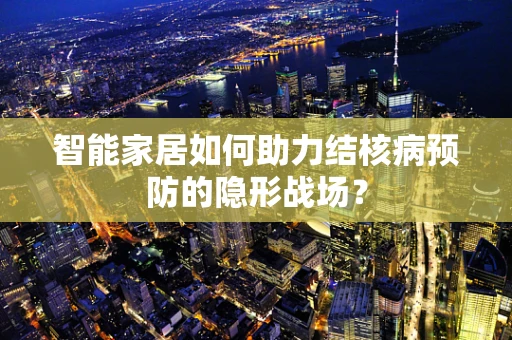 智能家居如何助力结核病预防的隐形战场？