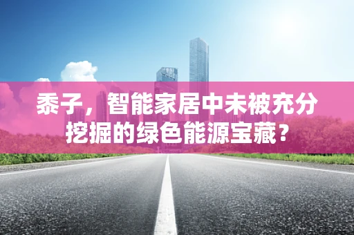 黍子，智能家居中未被充分挖掘的绿色能源宝藏？