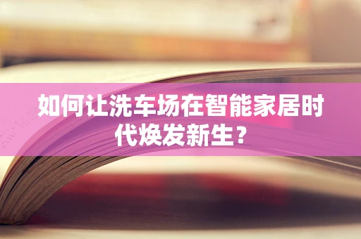 如何让洗车场在智能家居时代焕发新生？