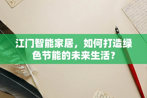 江门智能家居，如何打造绿色节能的未来生活？