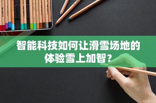 智能科技如何让滑雪场地的体验雪上加智？