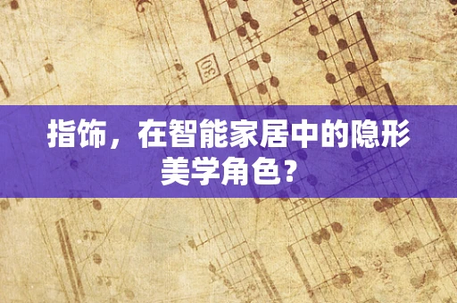 指饰，在智能家居中的隐形美学角色？
