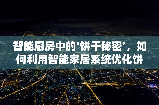 智能厨房中的‘饼干秘密’，如何利用智能家居系统优化饼干存储？
