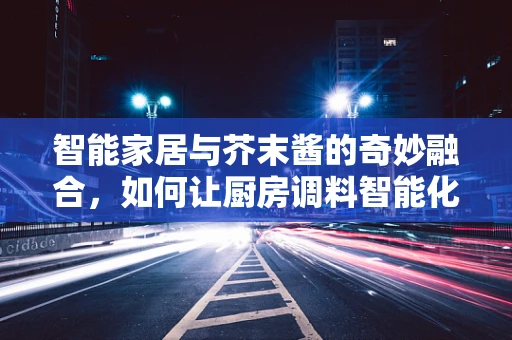 智能家居与芥末酱的奇妙融合，如何让厨房调料智能化？