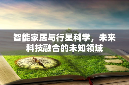 智能家居与行星科学，未来科技融合的未知领域