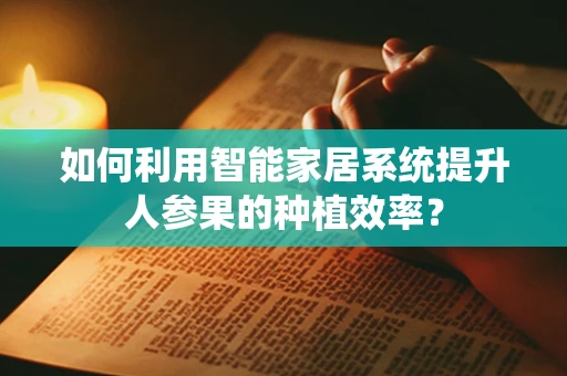 如何利用智能家居系统提升人参果的种植效率？