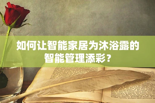 如何让智能家居为沐浴露的智能管理添彩？