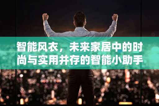 智能风衣，未来家居中的时尚与实用并存的智能小助手？