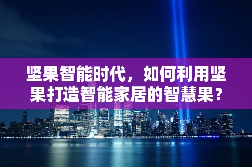 坚果智能时代，如何利用坚果打造智能家居的智慧果？