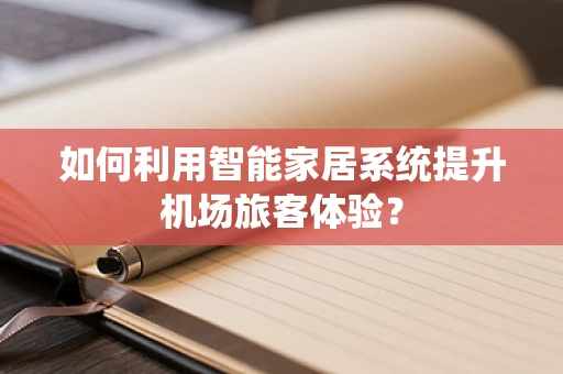 如何利用智能家居系统提升机场旅客体验？