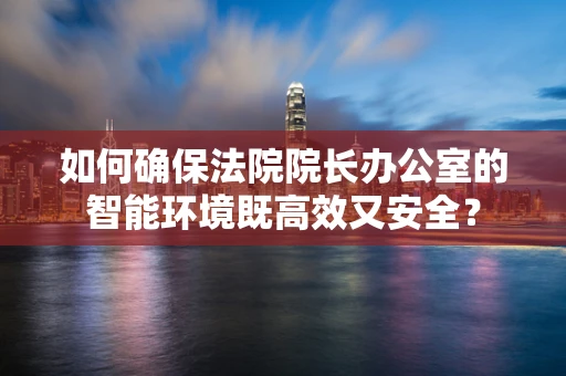 如何确保法院院长办公室的智能环境既高效又安全？