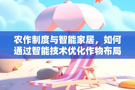 农作制度与智能家居，如何通过智能技术优化作物布局？