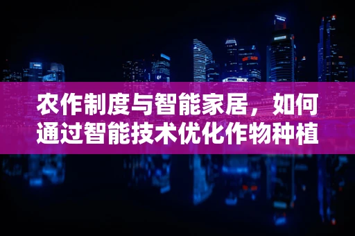 农作制度与智能家居，如何通过智能技术优化作物种植？