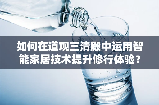如何在道观三清殿中运用智能家居技术提升修行体验？