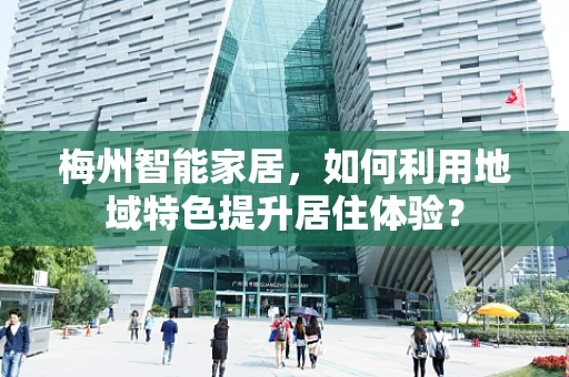 梅州智能家居，如何利用地域特色提升居住体验？