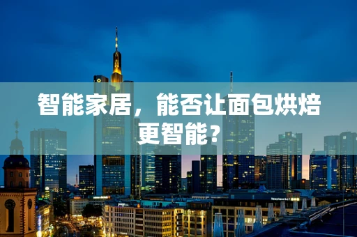 智能家居，能否让面包烘焙更智能？