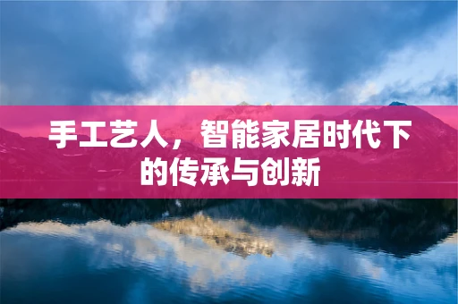 手工艺人，智能家居时代下的传承与创新