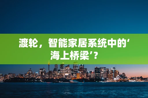 渡轮，智能家居系统中的‘海上桥梁’？