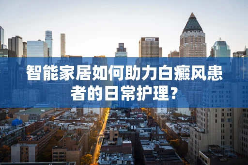 智能家居如何助力白癜风患者的日常护理？
