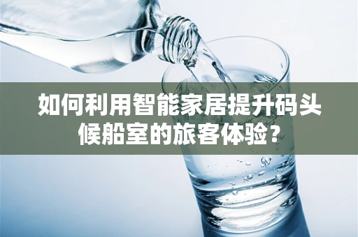 如何利用智能家居提升码头候船室的旅客体验？