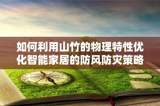 如何利用山竹的物理特性优化智能家居的防风防灾策略？