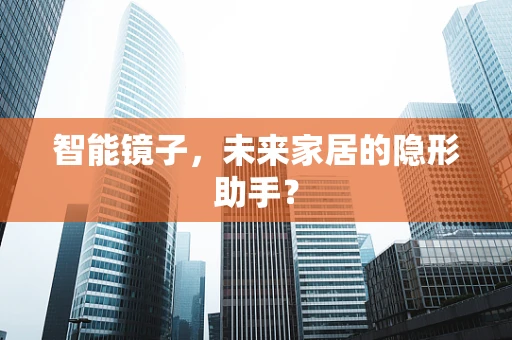智能镜子，未来家居的隐形助手？