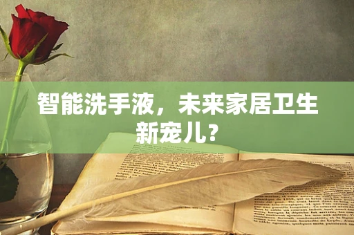 智能洗手液，未来家居卫生新宠儿？