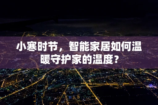 小寒时节，智能家居如何温暖守护家的温度？