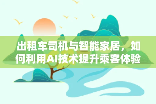 出租车司机与智能家居，如何利用AI技术提升乘客体验？