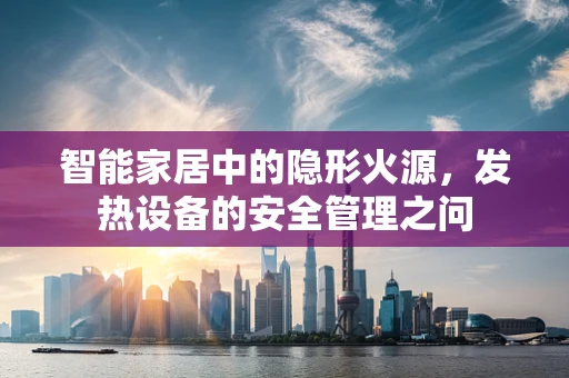 智能家居中的隐形火源，发热设备的安全管理之问