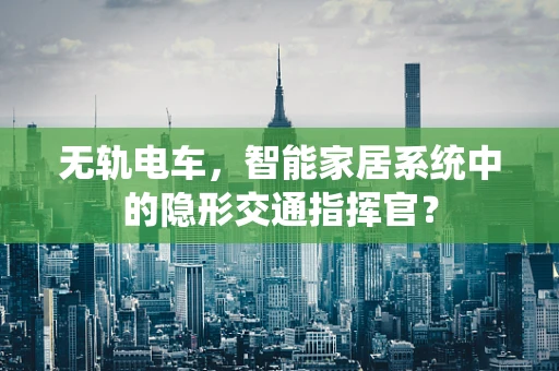 无轨电车，智能家居系统中的隐形交通指挥官？