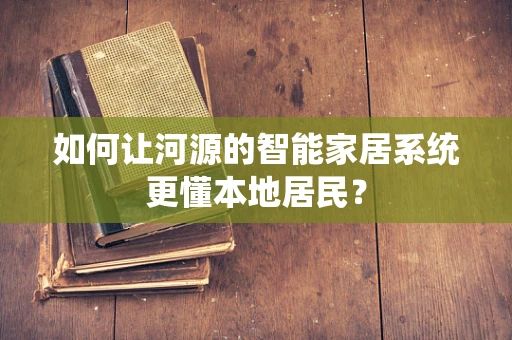 如何让河源的智能家居系统更懂本地居民？