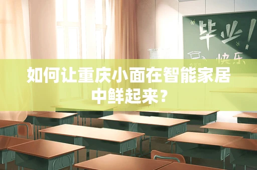 如何让重庆小面在智能家居中鲜起来？