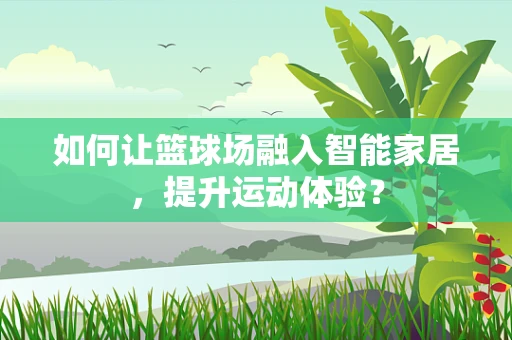 如何让篮球场融入智能家居，提升运动体验？
