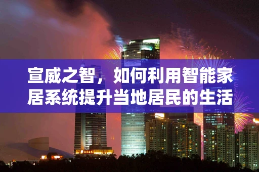 宣威之智，如何利用智能家居系统提升当地居民的生活质量？