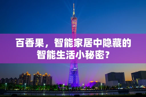 百香果，智能家居中隐藏的智能生活小秘密？