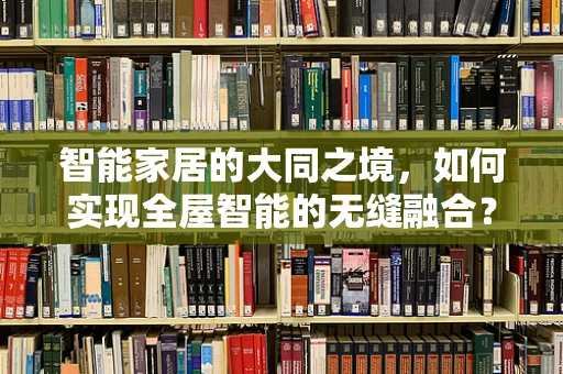智能家居的大同之境，如何实现全屋智能的无缝融合？
