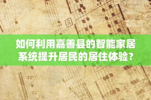 如何利用嘉善县的智能家居系统提升居民的居住体验？