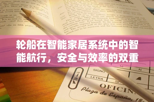 轮船在智能家居系统中的智能航行，安全与效率的双重挑战