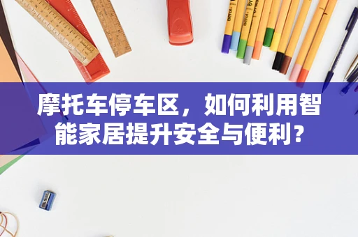 摩托车停车区，如何利用智能家居提升安全与便利？
