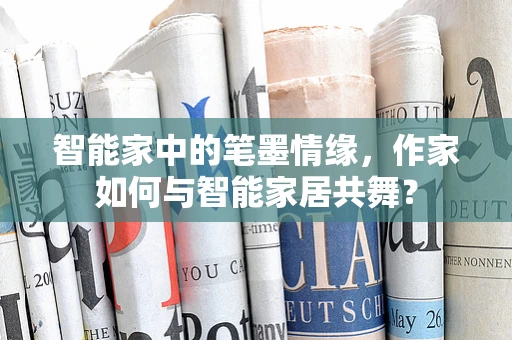 智能家中的笔墨情缘，作家如何与智能家居共舞？