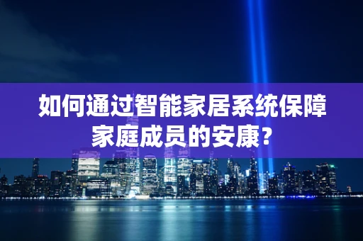 如何通过智能家居系统保障家庭成员的安康？