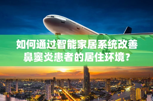 如何通过智能家居系统改善鼻窦炎患者的居住环境？
