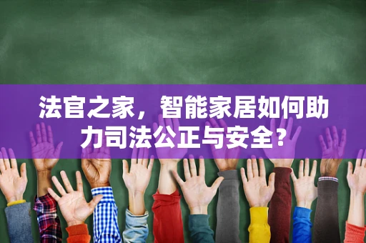 法官之家，智能家居如何助力司法公正与安全？