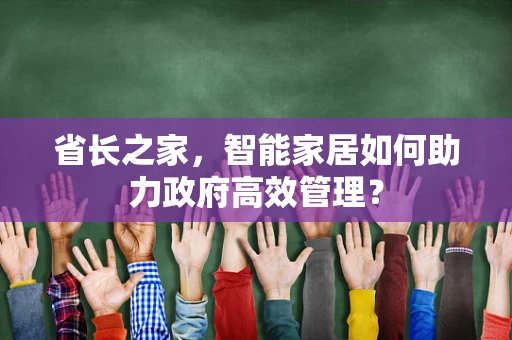 省长之家，智能家居如何助力政府高效管理？